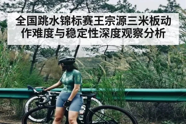 全国跳水锦标赛王宗源三米板动作难度与稳定性深度观察分析