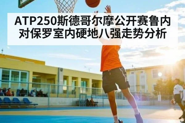 ATP250斯德哥尔摩公开赛鲁内对保罗室内硬地八强走势分析